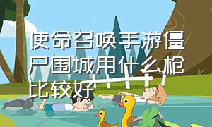 使命召唤手游僵尸围城用什么枪比较好