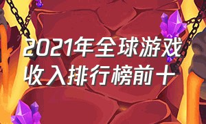 2021年全球游戏收入排行榜前十