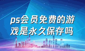 ps会员免费的游戏是永久保存吗