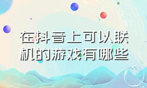 在抖音上可以联机的游戏有哪些