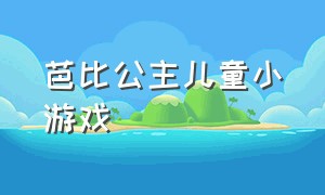 芭比公主儿童小游戏