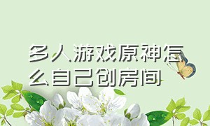 多人游戏原神怎么自己创房间