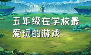 五年级在学校最爱玩的游戏