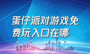 蛋仔派对游戏免费玩入口在哪