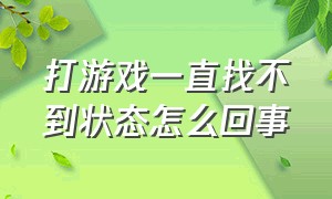 打游戏一直找不到状态怎么回事