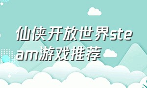 仙侠开放世界steam游戏推荐