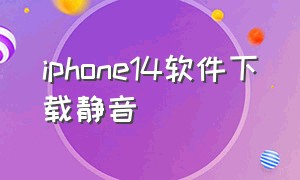 iphone14软件下载静音