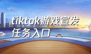 tiktok游戏宣发任务入口