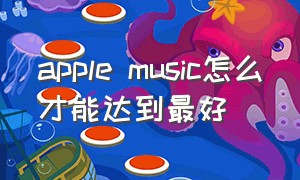 apple music怎么才能达到最好
