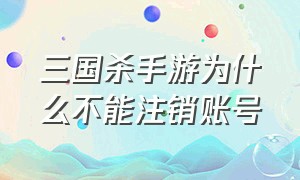 三国杀手游为什么不能注销账号