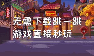 无需下载跳一跳游戏直接秒玩