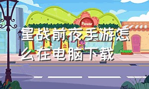 星战前夜手游怎么在电脑下载