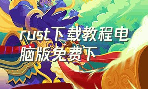 rust下载教程电脑版免费下