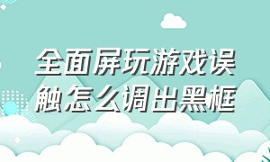 全面屏玩游戏误触怎么调出黑框