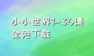 小小世界1-36集全免下载