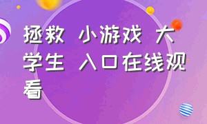 拯救 小游戏 大学生 入口在线观看