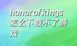 honorofkings 怎么下载不了游戏