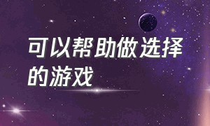 可以帮助做选择的游戏