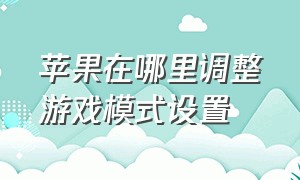 苹果在哪里调整游戏模式设置