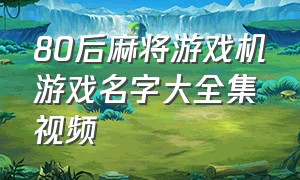 80后麻将游戏机游戏名字大全集视频