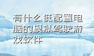 有什么低配置电脑的模拟驾驶游戏软件