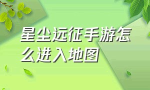 星尘远征手游怎么进入地图