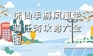 诛仙手游凤凰坐骑任务攻略大全图