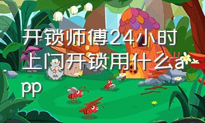 开锁师傅24小时上门开锁用什么app