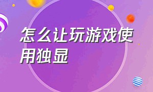 怎么让玩游戏使用独显