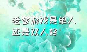 老爹游戏是单人还是双人好