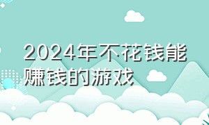 2024年不花钱能赚钱的游戏