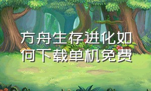 方舟生存进化如何下载单机免费