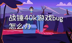 战锤40k游戏bug怎么办