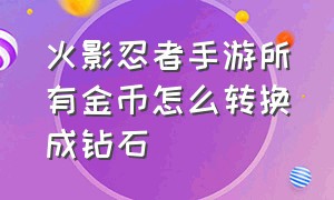 火影忍者手游所有金币怎么转换成钻石