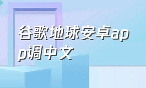 谷歌地球安卓app调中文