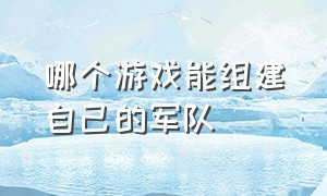 哪个游戏能组建自己的军队