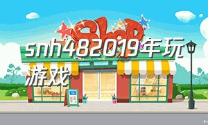 snh482019年玩游戏