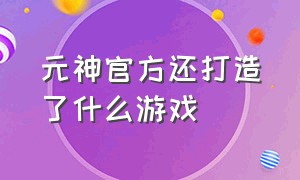 元神官方还打造了什么游戏