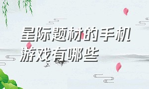 星际题材的手机游戏有哪些