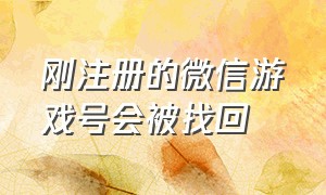 刚注册的微信游戏号会被找回