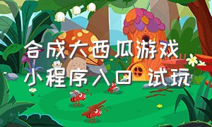 合成大西瓜游戏小程序入口 试玩