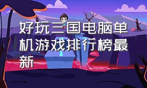 好玩三国电脑单机游戏排行榜最新