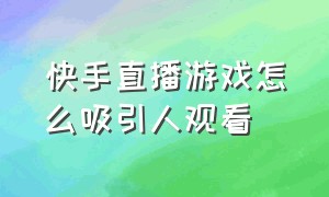 快手直播游戏怎么吸引人观看