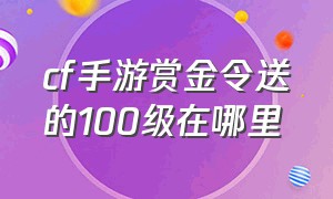 cf手游赏金令送的100级在哪里