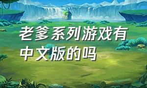 老爹系列游戏有中文版的吗