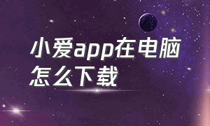 小爱app在电脑怎么下载