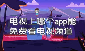 电视上哪个app能免费看电视频道