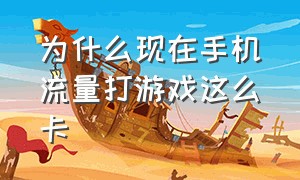 为什么现在手机流量打游戏这么卡