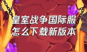 皇室战争国际服怎么下载新版本