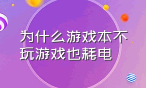 为什么游戏本不玩游戏也耗电